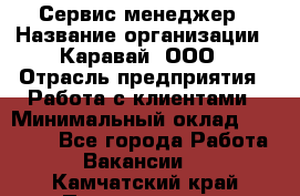 Сервис-менеджер › Название организации ­ Каравай, ООО › Отрасль предприятия ­ Работа с клиентами › Минимальный оклад ­ 20 000 - Все города Работа » Вакансии   . Камчатский край,Петропавловск-Камчатский г.